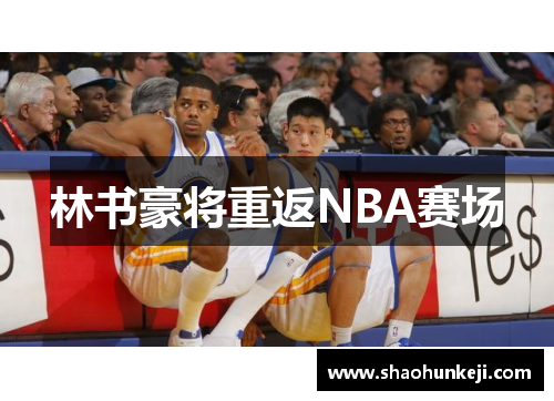 林书豪将重返NBA赛场
